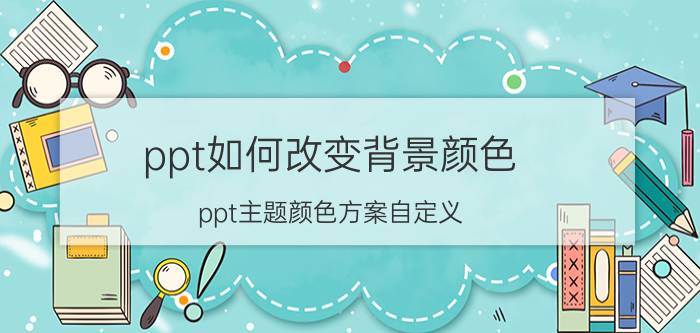 ppt如何改变背景颜色 ppt主题颜色方案自定义？